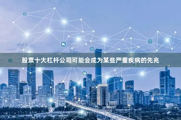 股票十大杠杆公司可能会成为某些严重疾病的先兆