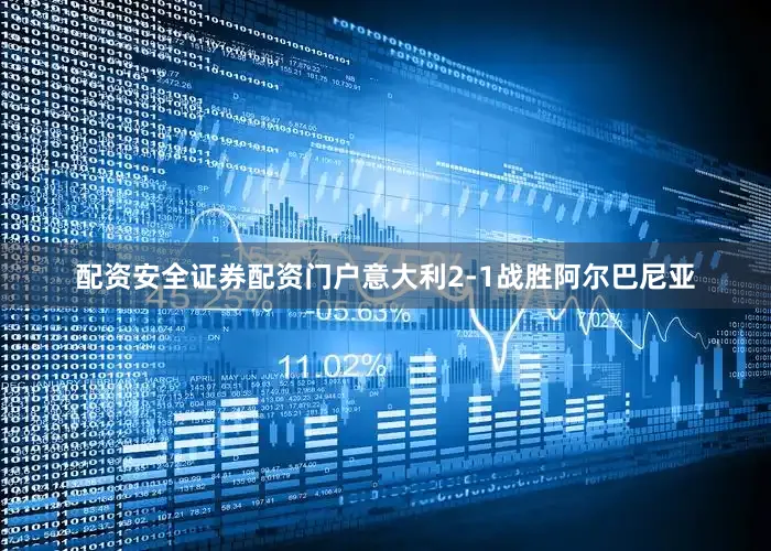 配资安全证券配资门户意大利2-1战胜阿尔巴尼亚