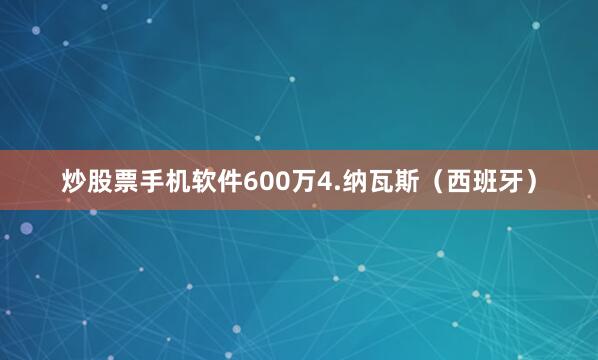炒股票手机软件600万4.纳瓦斯（西班牙）