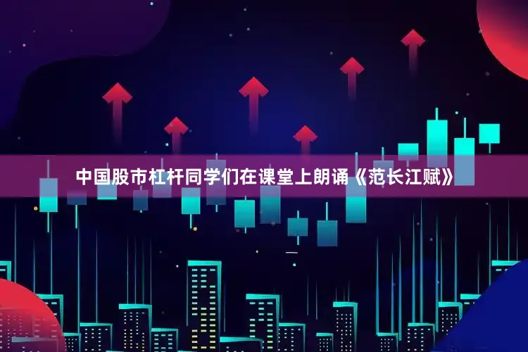 中国股市杠杆同学们在课堂上朗诵《范长江赋》