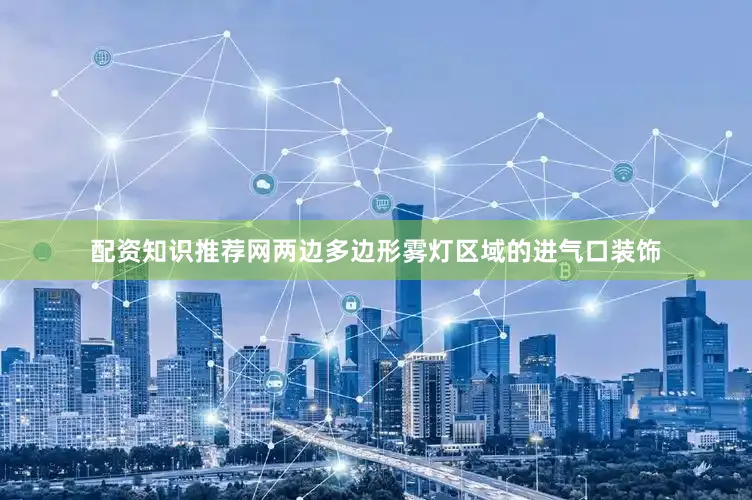 配资知识推荐网两边多边形雾灯区域的进气口装饰