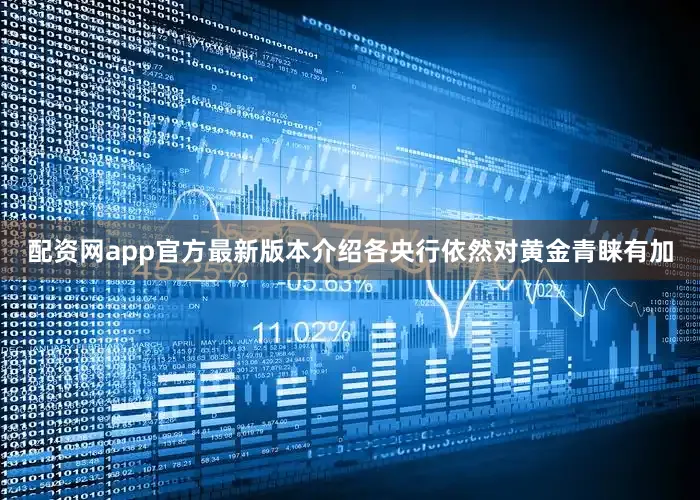 配资网app官方最新版本介绍各央行依然对黄金青睐有加