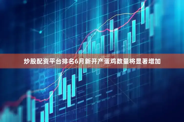 炒股配资平台排名6月新开产蛋鸡数量将显著增加