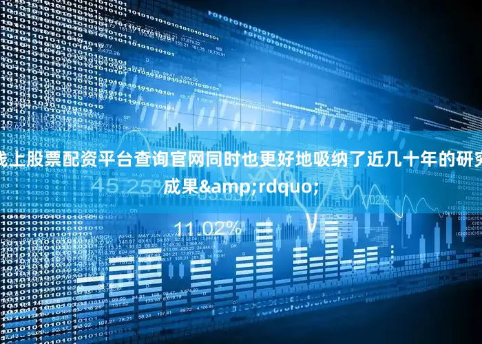 线上股票配资平台查询官网同时也更好地吸纳了近几十年的研究成果&rdquo;