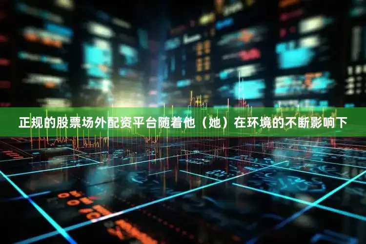 正规的股票场外配资平台随着他（她）在环境的不断影响下