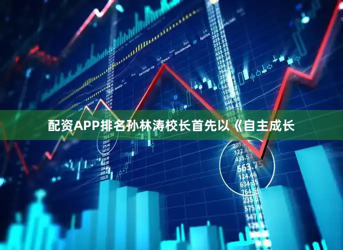 配资APP排名孙林涛校长首先以《自主成长