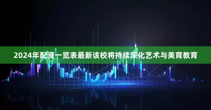 2024年配资一览表最新该校将持续深化艺术与美育教育