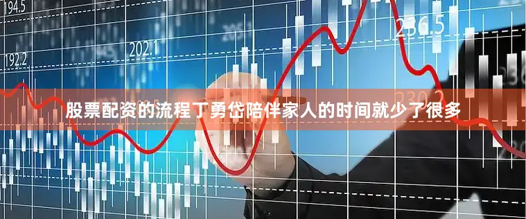 股票配资的流程丁勇岱陪伴家人的时间就少了很多