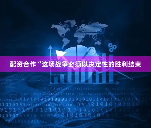 配资合作“这场战争必须以决定性的胜利结束
