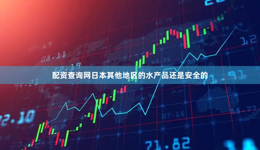 配资查询网日本其他地区的水产品还是安全的