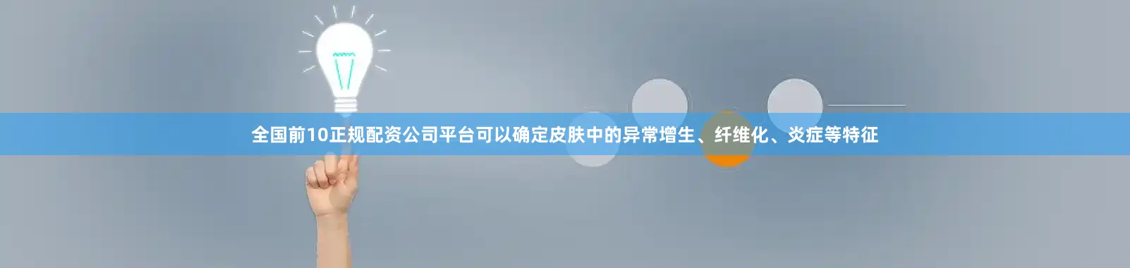 全国前10正规配资公司平台可以确定皮肤中的异常增生、纤维化、炎症等特征