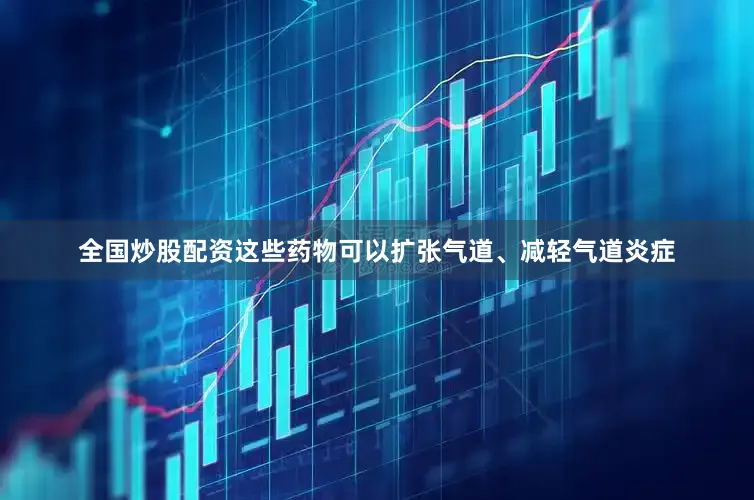 全国炒股配资这些药物可以扩张气道、减轻气道炎症