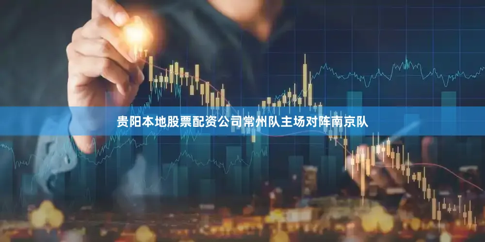 贵阳本地股票配资公司常州队主场对阵南京队
