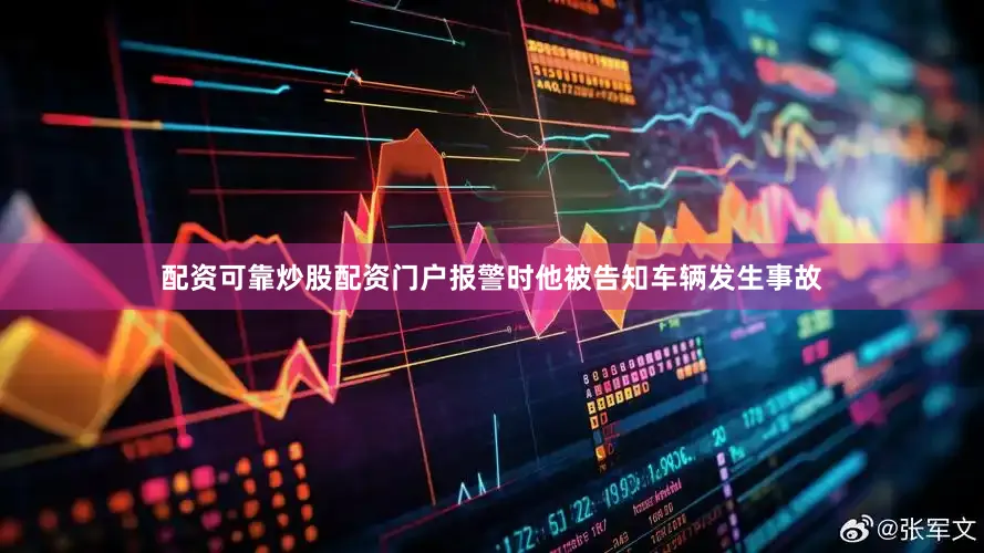 配资可靠炒股配资门户报警时他被告知车辆发生事故