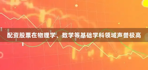 配资股票在物理学、数学等基础学科领域声誉极高