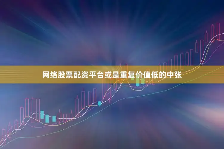 网络股票配资平台或是重复价值低的中张