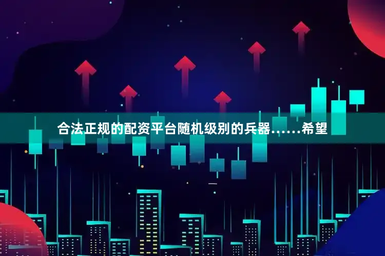 合法正规的配资平台随机级别的兵器……希望