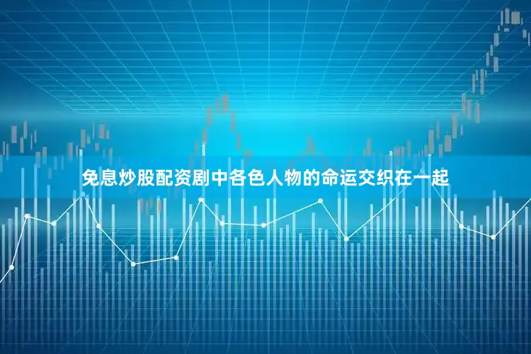免息炒股配资剧中各色人物的命运交织在一起