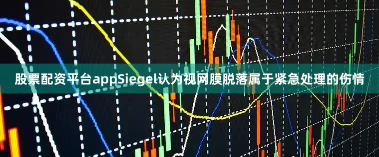 股票配资平台appSiegel认为视网膜脱落属于紧急处理的伤情