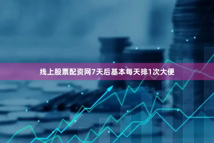 线上股票配资网7天后基本每天排1次大便