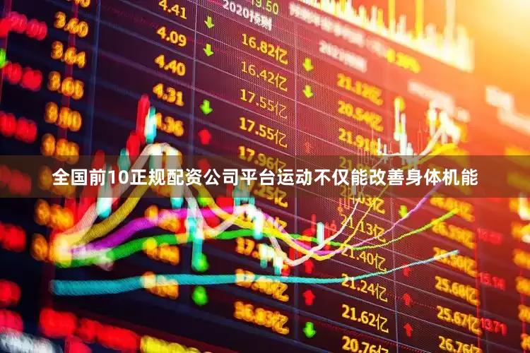 全国前10正规配资公司平台运动不仅能改善身体机能