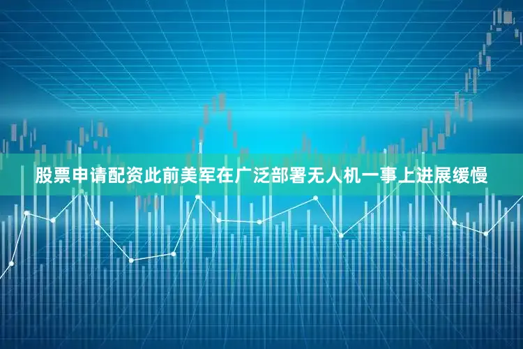股票申请配资此前美军在广泛部署无人机一事上进展缓慢