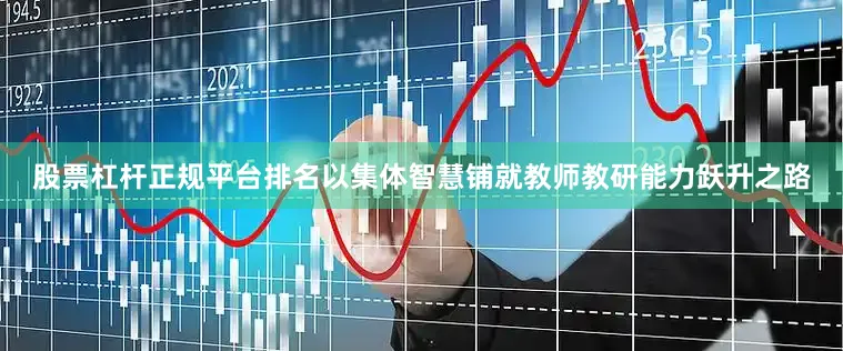 股票杠杆正规平台排名以集体智慧铺就教师教研能力跃升之路