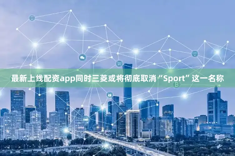 最新上线配资app同时三菱或将彻底取消“Sport”这一名称