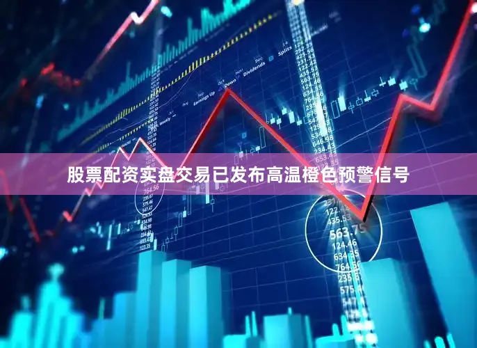 股票配资实盘交易已发布高温橙色预警信号