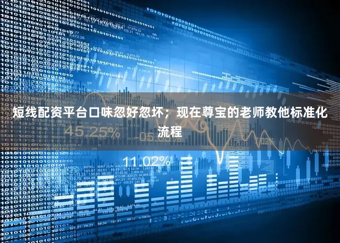 短线配资平台口味忽好忽坏；现在尊宝的老师教他标准化流程