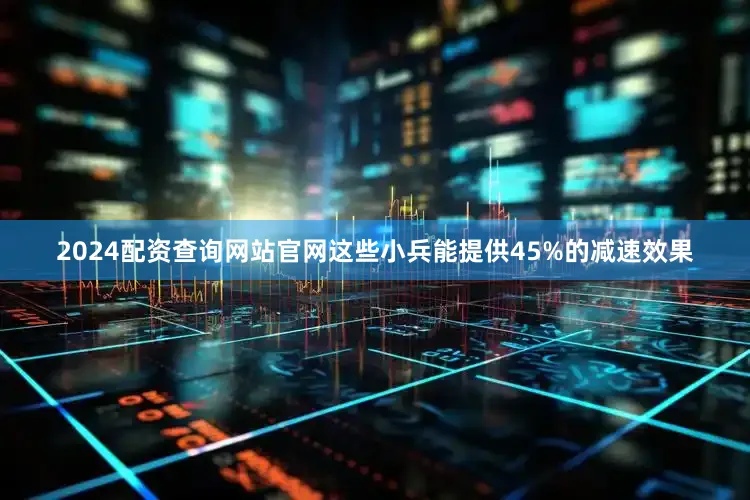 2024配资查询网站官网这些小兵能提供45%的减速效果