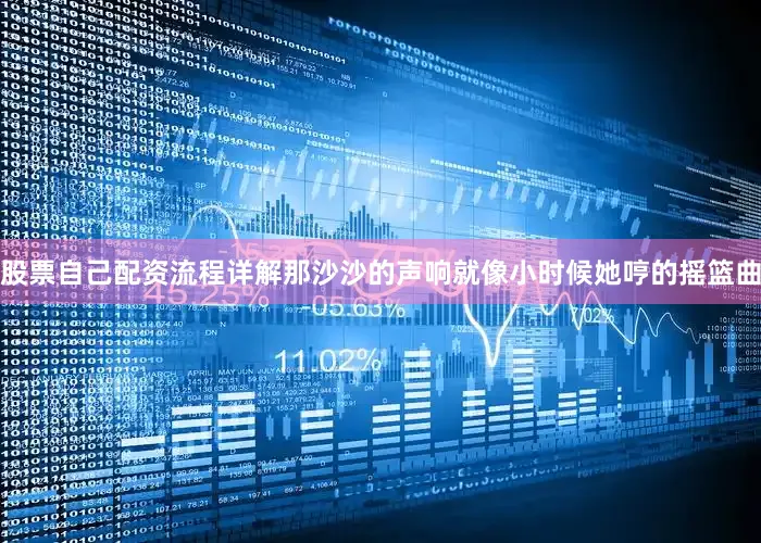 股票自己配资流程详解那沙沙的声响就像小时候她哼的摇篮曲