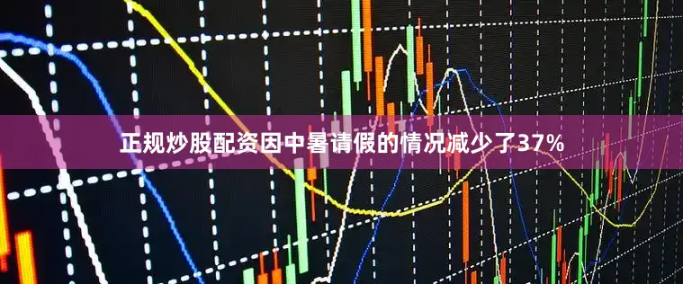 正规炒股配资因中暑请假的情况减少了37%