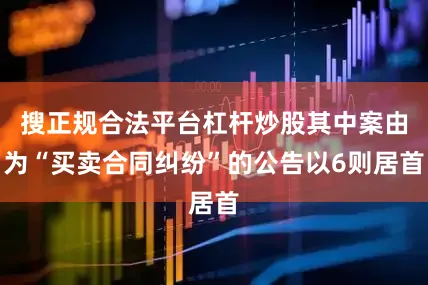 搜正规合法平台杠杆炒股其中案由为“买卖合同纠纷”的公告以6则居首