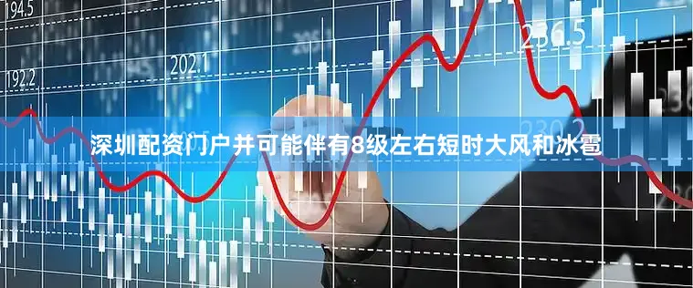 深圳配资门户并可能伴有8级左右短时大风和冰雹