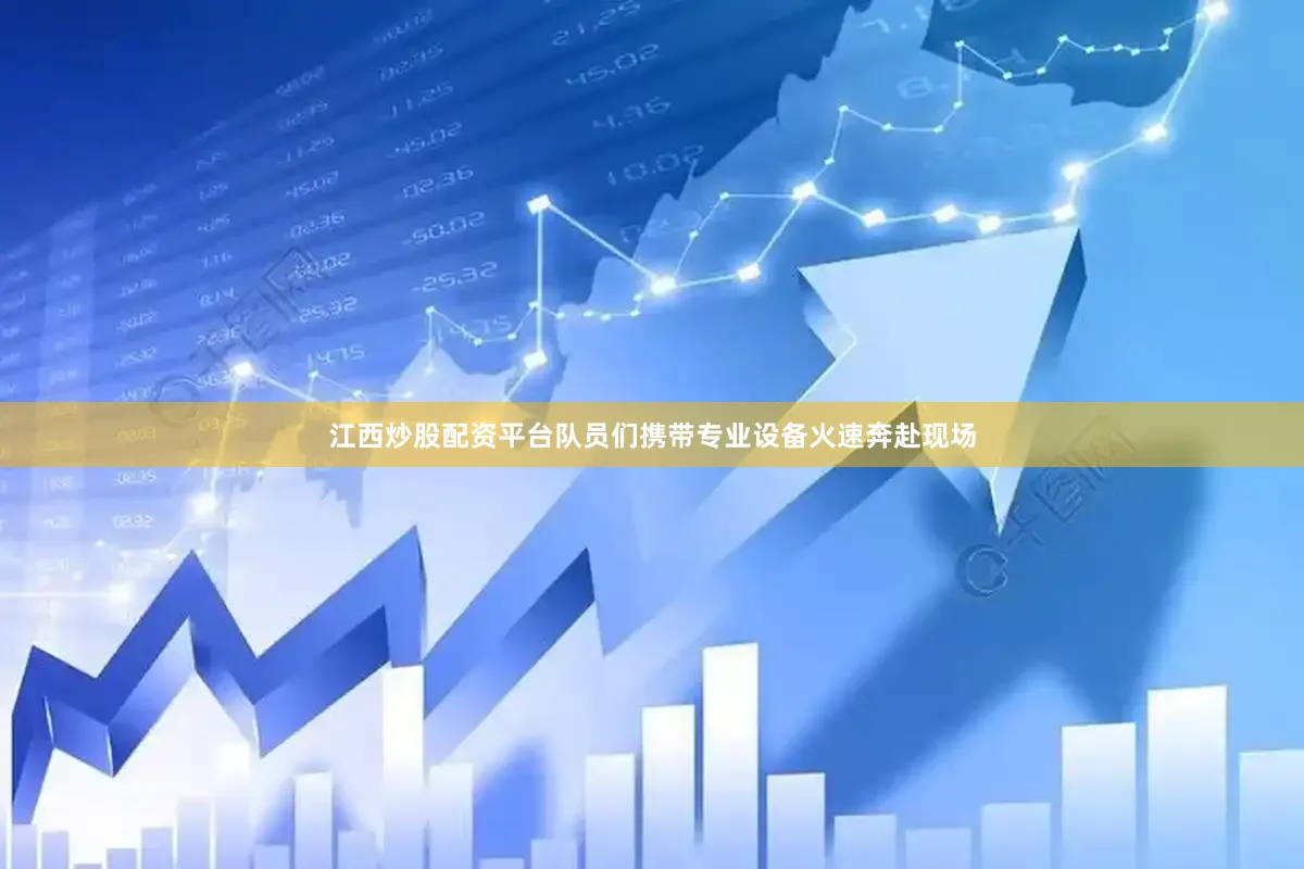 江西炒股配资平台队员们携带专业设备火速奔赴现场