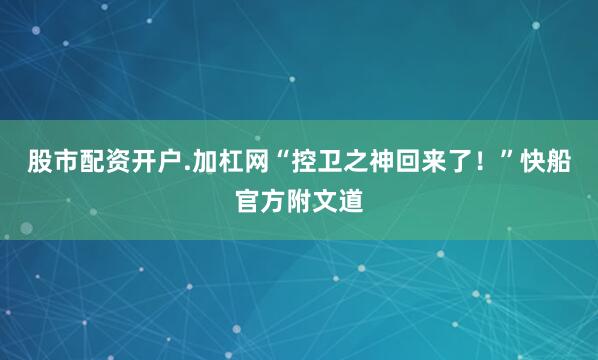 股市配资开户.加杠网“控卫之神回来了！”快船官方附文道