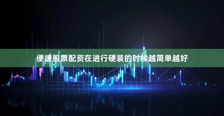 便捷股票配资在进行硬装的时候越简单越好