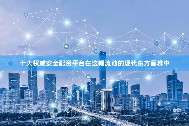 十大权威安全配资平台在这幅流动的现代东方画卷中