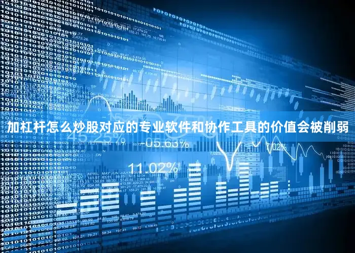 加杠杆怎么炒股对应的专业软件和协作工具的价值会被削弱