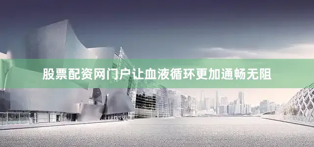 股票配资网门户让血液循环更加通畅无阻