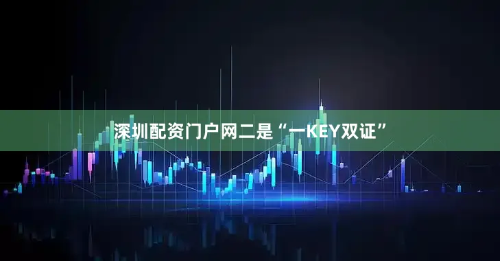 深圳配资门户网二是“一KEY双证”