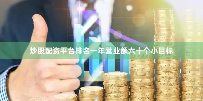 炒股配资平台排名一年营业额六十个小目标
