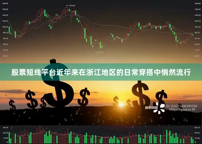 股票短线平台近年来在浙江地区的日常穿搭中悄然流行