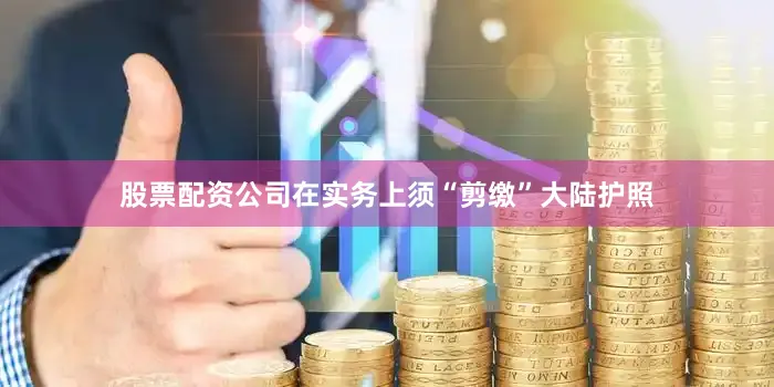 股票配资公司在实务上须“剪缴”大陆护照