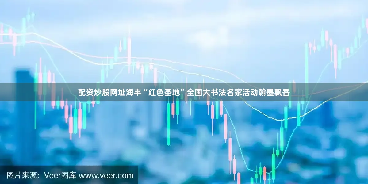 配资炒股网址海丰“红色圣地”全国大书法名家活动翰墨飘香