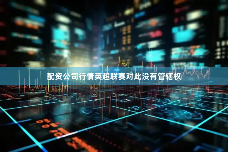 配资公司行情英超联赛对此没有管辖权