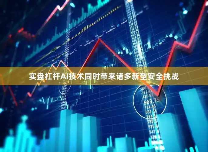 实盘杠杆AI技术同时带来诸多新型安全挑战