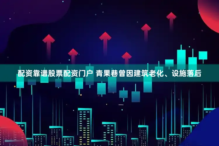 配资靠谱股票配资门户 　　青果巷曾因建筑老化、设施落后